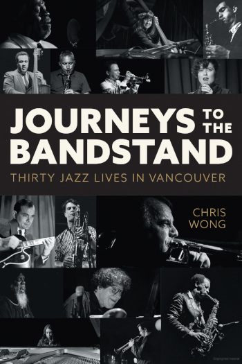 Journeys to the Bandstand: Thirty Jazz Lives in Vancouver by Chris Wong